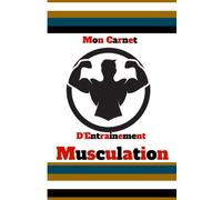 Mon Carnet d'Entrainement Musculation: Journal de bord pour suivre et planifier vos entrainements, Planifiez Vos Routines, Vos Repas et Mensurations, Vos Exercices et Buts