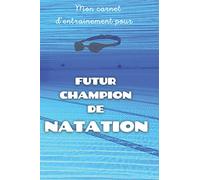 Mon carnet d'entrainement pour futur champion de natation: Je note mes séances d'entrainement à la piscine, je note mes progrès, je note ce que j'ai appris et ce que je dois encore améliorer