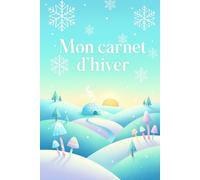 Mon carnet d'hiver: Un carnet d’écriture apaisant pour rêver, créer et s’évader pendant l’hiver pour enfants et adultes