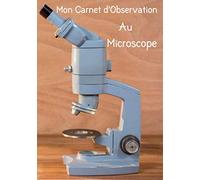Mon Carnet d'observation au Microscope: Journal d'observations | Microscope | Fiches d'analyses | Carnet pour noter les projets | Débutants et professionnels |