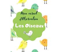 Mon Carnet d'Observation Les Oiseaux: Cahier d’observation des oiseaux pour les enfants Pour noter toutes les informations relatives aux migrations, à ... Petit Format I 7 x 10 pouces I 100 pages