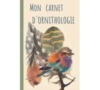 Mon Carnet d'Ornithologie: Carnet d'observations des Oiseaux | Journal pour les Ornithologues et les Passionnés d'oiseaux. | Oiseaux des Jardins et ... Format Pratique et Facile à Remplir.