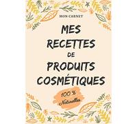 Mon carnet mes recettes de produits cosmétiques (100% naturelles): Carnet de préparations pour recettes naturelles faits maison (Masques visage, ... DIY de produits cosmétiques naturels. 18x25cm