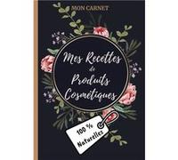 Mon carnet mes recettes de produits cosmétiques (100% naturelles): Carnet de préparations pour recettes naturelles faits maison (Masques visage, ... DIY de produits cosmétiques naturels. 18x25cm - 103