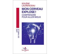 Mon cerveau explose! Comprendre pour aller mieux