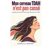 Mon cerveau TDAH n’est pas cassé: Le guide concret de la femme qui découvre son TDAH