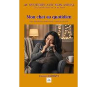 MON CHAT AU QUOTIDIEN: Soins, alimentation, comportement et santé de votre félin.