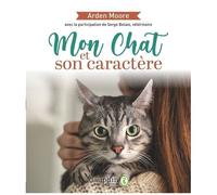 Mon Chat Et Son Caractère - Solutions À Tous Les Problèmes Que Vous Pourrez Rencontrer - Réponses À Toutes Les Questions Que Vous Pourrez Vous Poser