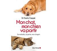 Mon chat, mon chien va partir: Sa maladie, sa perte, mon chagrin