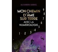 Mon chemin d'âme sur Terre avec la numérologie - Alexandra Gabriel - Exergue - broché - Guide