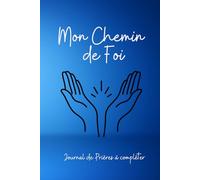 Mon Chemin de Foi: Journal de Prières à compléter