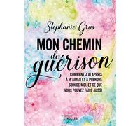 Mon chemin de guérison Comment j'ai appris à m'aimer et à prendre soin de moi, et ce que vous pouvez faire aussi - Stéphanie Gras - Eyrolles - broché - Guide