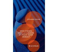 Mon chemin vers la lumière et pour tenir debout - Stéphanie Lefevre - Le Lys Bleu - broché - Récit
