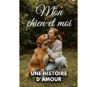 Mon chien et moi: Une histoire d'amour à quatre pattes