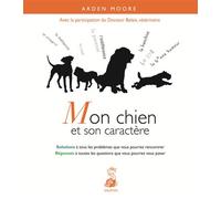 Mon chien et son caractère solutions à tous les problèmes que vous pourrez rencontrer - Arden Moore - Dauphin Editions Du - broché - Guide