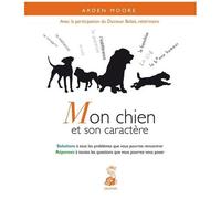 Mon Chien Et Son Caractère - Solutions À Tous Les Problèmes Que Vous Pourrez Rencontrer, Réponses À Toutes Les Questions Que Vous Pourrez Vous Poser