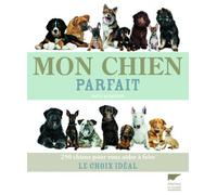 Mon chien parfait: 250 chiens pour vous aider à faire le choix idéal