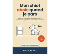 Mon chiot aboie quand je pars: Le plan en 10 jours pour des absences de 2 h sereines, en appartement, sans plaintes de voisins