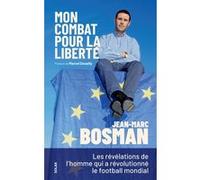 Mon combat pour la liberté - Les révélations de l'homme qui a révolutionné le football mondial Jean-Marc Bosman (Auteur), Marcel Desailly (Préface)