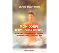 Mon Corps A Toujours Raison - Un Livre Simple Et Pratique Pour Mieux Comprendre Son Brouhaha Intérieur Et Faire La Paix En Soi