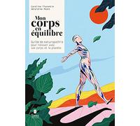 Mon corps en équilibre - Guide de naturopathie pour renouer avec son corps et la planète : immunité et fonctionnement des organes, alimentation et nutrition, médecines alternatives, hygiène de vie