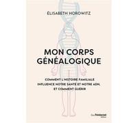 Mon corps généalogique - Comment l'histoire familiale influence notre santé et notre ADN, et comment guérir Elisabeth Horowitz (Auteur)