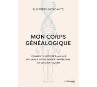 Mon corps généalogique - Comment l'histoire familiale influence notre santé et notre ADN, et comment guérir
