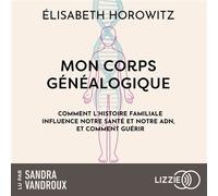 Mon corps généalogique Comment l'histoire familiale influence notre santé et notre ADN, et comment guérir - Elisabeth Horowitz - Lizzie - Livre audio - Livre