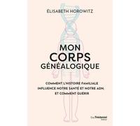 Mon Corps Généalogique - Comment L'histoire Familliale Influence Notre Santé Et Notre Adn, Et Comment Guérir