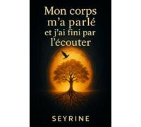 Mon corps m’a parlé et j’ai fini par l’écouter: histoire vraie d’un combat entre le corps et l’esprit