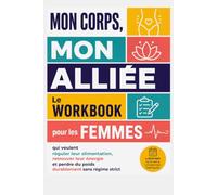 MON CORPS, MON ALLIÉE: Le Workbook pour les Femmes qui veulent réguler leur alimentation, retrouver leur énergie et perdre du poids durablement sans régime strict