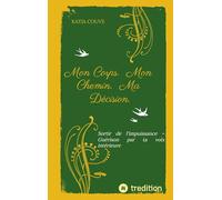 Mon Corps. Mon Chemin. Ma Décision.: Sortir de l‘impuissance - Guérison par ta voix intérieure