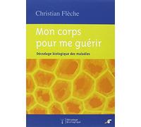 Mon corps pour me guérir : Décodage biologique des maladies de Flèche. Christian (2005) Broché
