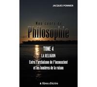 Mon cours de philo.T4 : La religion entre l'archaïsme de l'inconscient et les lumières de la raison La religion entre l’archaïsme de l’inconscient et les lumières de la raison - Jacques Ponnier - Libr