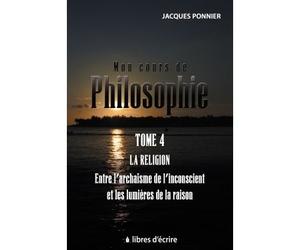 Mon cours de philo.T4 : La religion entre l'archaïsme de l'inconscient et les lumières de la raison La religion entre l’archaïsme de l’inconscient et les lumières de la raison - Jacques Ponnier - Libr