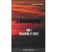 Mon cours de Philosophie: Tome 1 : Philosophie et Verite