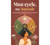 Mon cycle, ma boussole: Comprendre son cycle menstruel, apaiser le syndrome prémenstruel et harmoniser ses hormones au naturel grâce à l'alimentation et aux plantes