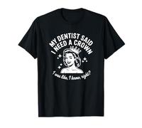 Mon Dentiste m'a Dit Que J'avais Besoin d'une Couronne T-Shirt
