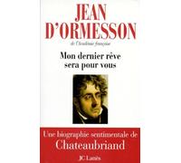 Mon dernier rêve sera pour vous : Une biographie sentimentale de Chateaubriand