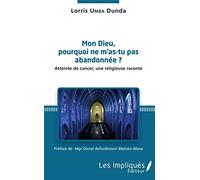 Mon Dieu, pourquoi ne m'as tu pas abandonée ?: Atteinte de cancer, une religieuse raconte