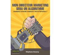 Mon directeur marketing sera un algorithme - l'intelligence artificielle remplacera-t-elle les marke L'intelligence artificielle remplacera-t-elle les marketeurs ? - Stéphane Amarsy - Kawa - broché - 