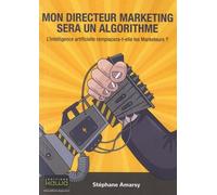 Mon directeur Marketing sera un algorithme: L'Intelligence Artificielle Remplacera-T-Elle Les Marketeurs ?