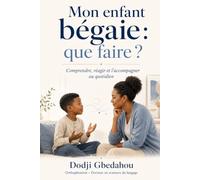 Mon enfant bégaie : que faire?: Comprendre, réagir et l’accompagner au quotidien