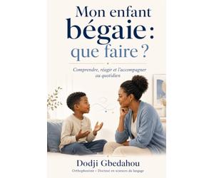 Mon enfant bégaie : que faire?: Comprendre, réagir et l’accompagner au quotidien