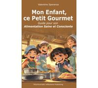 Mon Enfant, Ce Petit Gourmet: Guide Pour Son Alimentation Saine Et Consciente