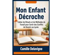 Mon Enfant Décroche: Cahier de Rituels et de Méthodes de Travail pour Sortir des Conflits de Devoirs au Lycée