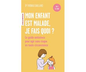 Mon enfant est malade, je fais quoi ? De 0 à 6 ans / Le guide antistress pour agir sans risque en toute circonstance - Thomas Dailland - Eyrolles - Poche - Guide