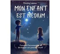Mon enfant est médium - Comment l'accompagner et développer son potentiel intuitif Christine Lamour (Auteur)