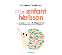 Mon enfant hérisson: Accompagner votre enfant hypersensible et aidez-le à exploiter son potentiel