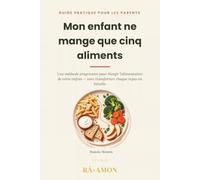 Mon enfant ne mange que cinq aliments: Une méthode progressive pour élargir l'alimentation de votre enfant - sans transformer chaque repas en bataille